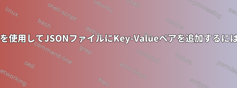 JQを使用してJSONファイルにKey-Valueペアを追加するには？