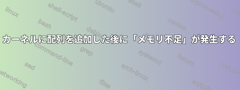 カーネルに配列を追加した後に「メモリ不足」が発生する