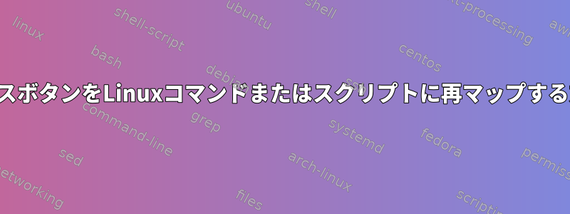 マウスボタンをLinuxコマンドまたはスクリプトに再マップする方法