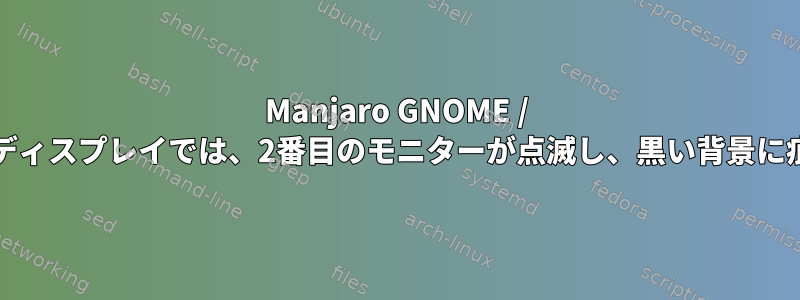 Manjaro GNOME / Waylandの拡張ディスプレイでは、2番目のモニターが点滅し、黒い背景に痕跡が残ります。