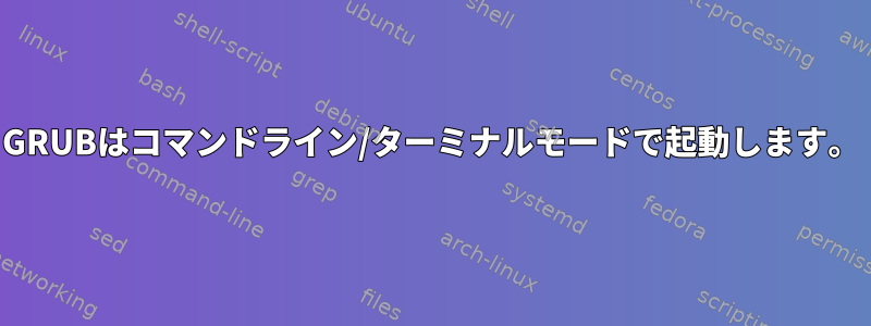 GRUBはコマンドライン/ターミナルモードで起動します。