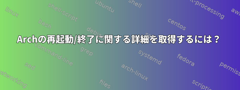 Archの再起動/終了に関する詳細を取得するには？