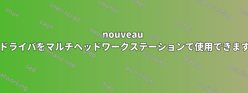 nouveau Xorgドライバをマルチヘッドワークステーションで使用できますか？