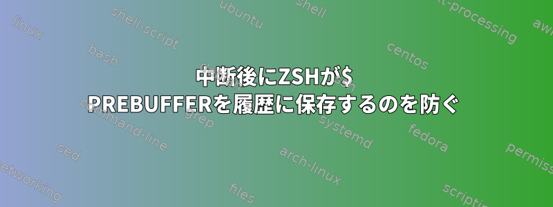 中断後にZSHが$ PREBUFFERを履歴に保存するのを防ぐ