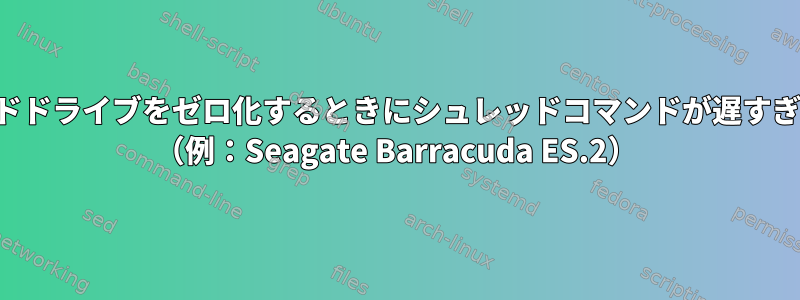 特定のモデルのハードドライブをゼロ化するときにシュレッドコマンドが遅すぎるのはなぜですか？ （例：Seagate Barracuda ES.2）