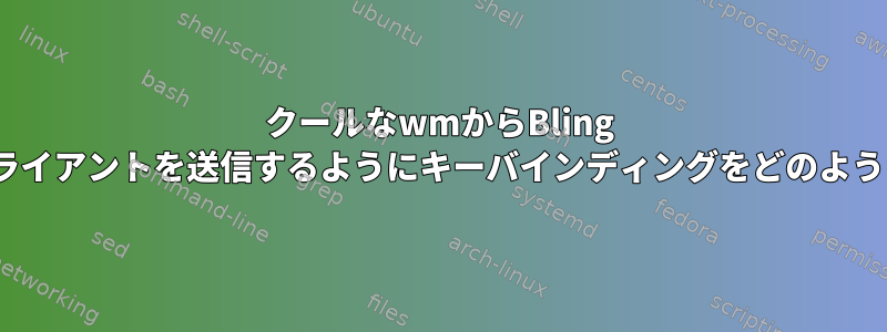 クールなwmからBling Scratchpadにクライアントを送信するようにキーバインディングをどのように設定しますか？