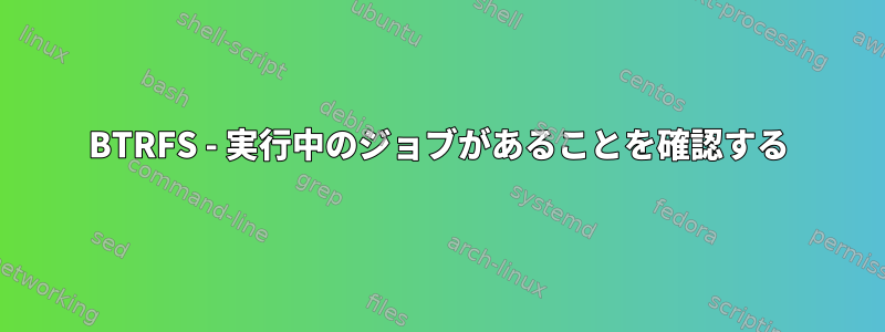 BTRFS - 実行中のジョブがあることを確認する