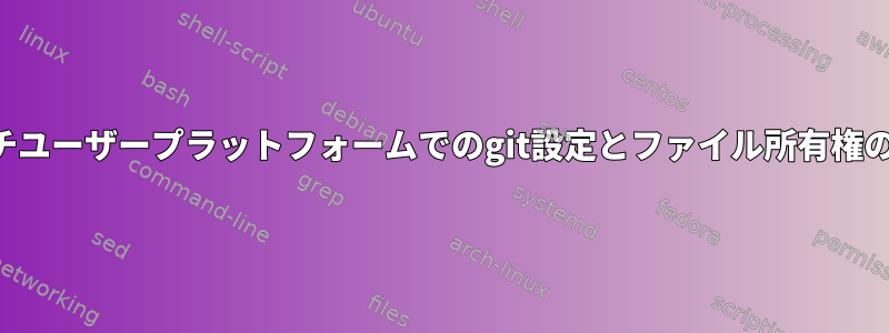 マルチユーザープラットフォームでのgit設定とファイル所有権の管理