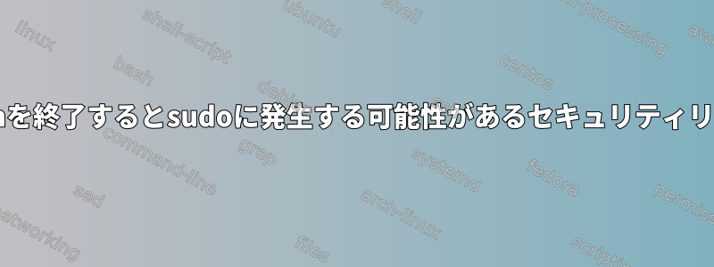 Bashを終了するとsudoに発生する可能性があるセキュリティリスク