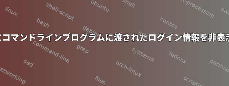 プロセスリストに表示されないようにコマンドラインプログラムに渡されたログイン情報を非表示にするにはどうすればよいですか？