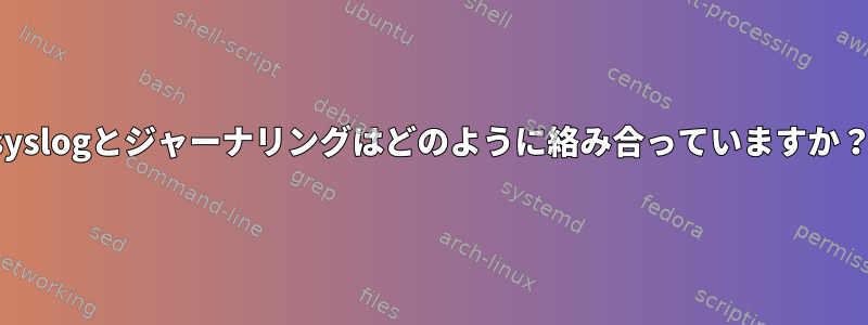 syslogとジャーナリングはどのように絡み合っていますか？