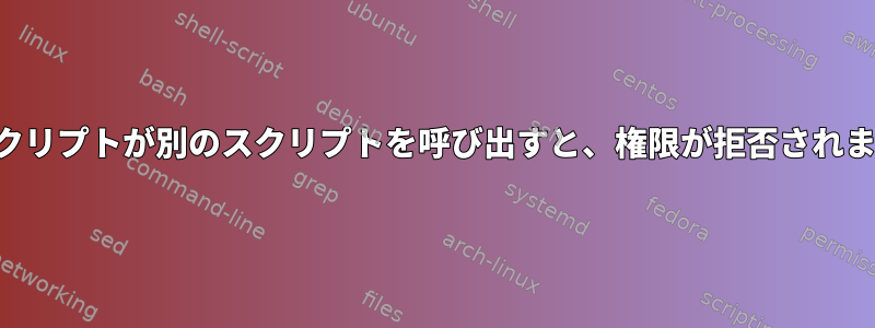 あるスクリプトが別のスクリプトを呼び出すと、権限が拒否されました。