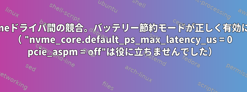 Linuxカーネルとnvmeドライバ間の競合。バッテリー節約モードが正しく有効になっていませんか？ （ "nvme_core.default_ps_max_latency_us = 0 pcie_aspm = off"は役に立ちませんでした）