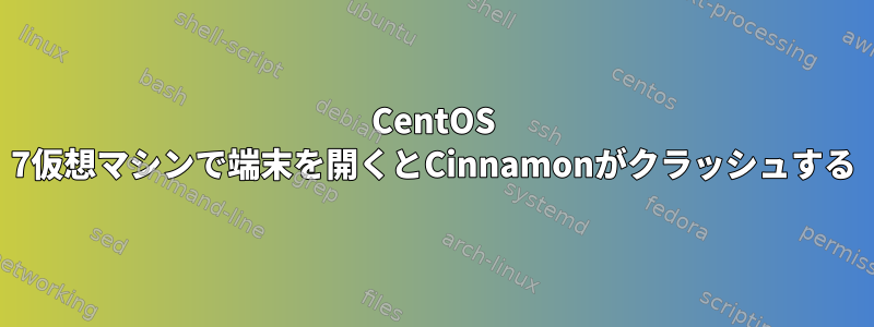 CentOS 7仮想マシンで端末を開くとCinnamonがクラッシュする