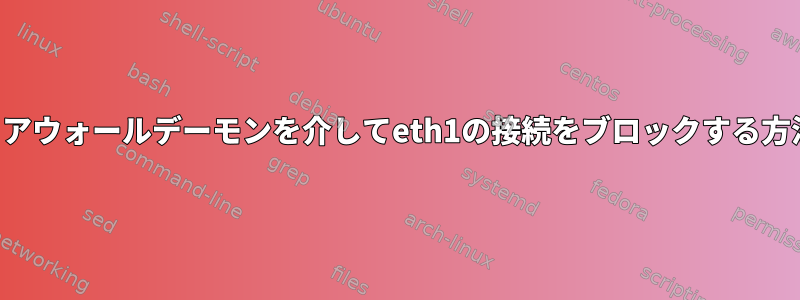 ファイアウォールデーモンを介してeth1の接続をブロックする方法は？