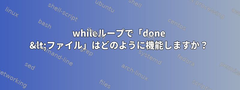 whileループで「done &lt;ファイル」はどのように機能しますか？