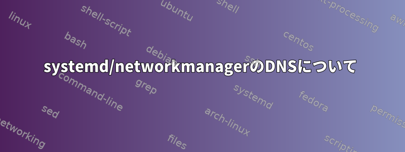 systemd/networkmanagerのDNSについて