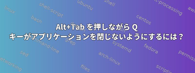 Alt+Tab を押しながら Q キーがアプリケーションを閉じないようにするには？