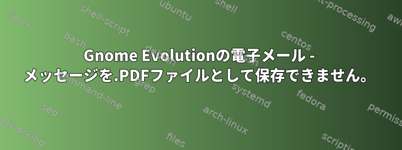 Gnome Evolutionの電子メール - メッセージを.PDFファイルとして保存できません。