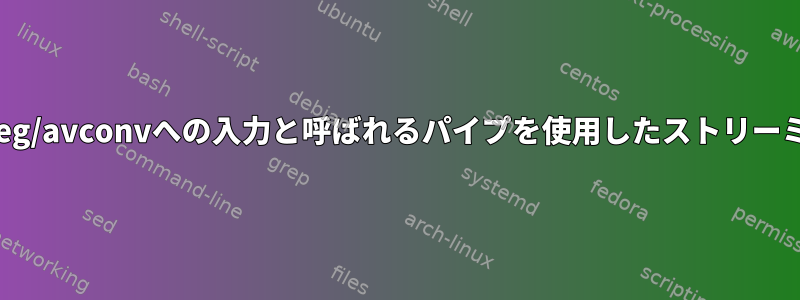 ffmpeg/avconvへの入力と呼ばれるパイプを使用したスト​​リーミング