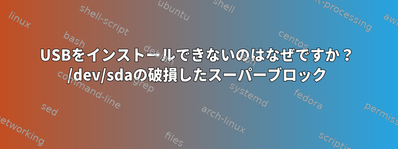 USBをインストールできないのはなぜですか？ /dev/sdaの破損したスーパーブロック