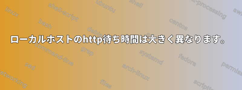 ローカルホストのhttp待ち時間は大きく異なります。