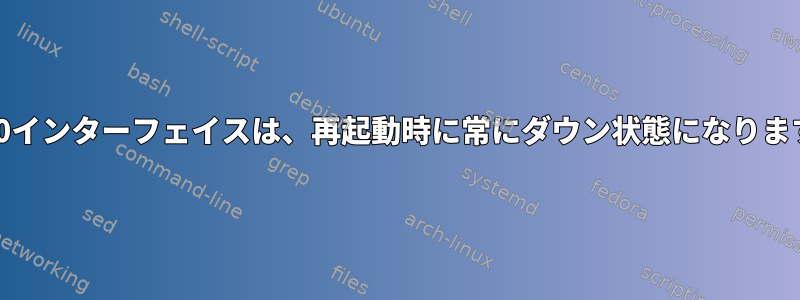 Eth0インターフェイスは、再起動時に常にダウン状態になります（