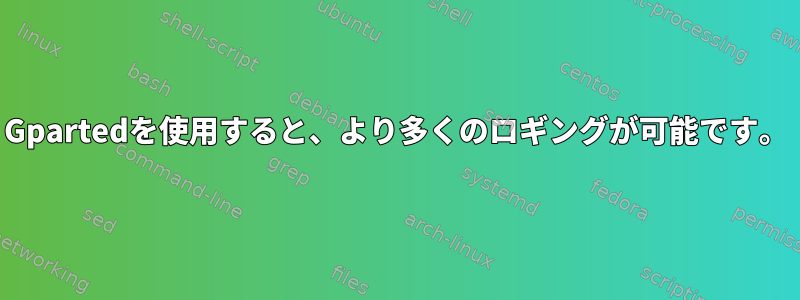 Gpartedを使用すると、より多くのロギングが可能です。