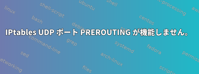 IPtables UDP ポート PREROUTING が機能しません。