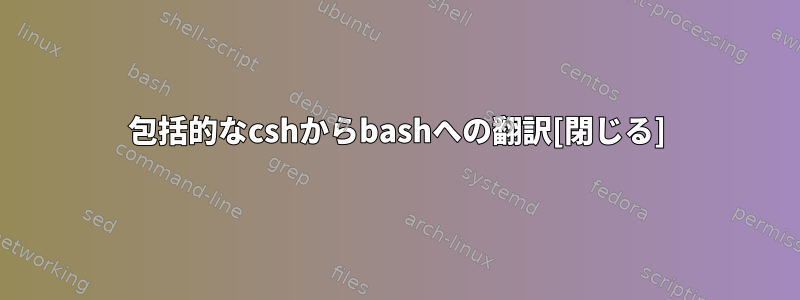 包括的なcshからbashへの翻訳[閉じる]