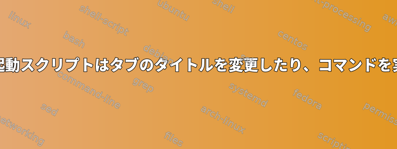 gnome-terminalの起動スクリプトはタブのタイトルを変更したり、コマンドを実行したりしません。