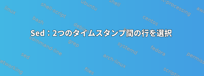 Sed：2つのタイムスタンプ間の行を選択