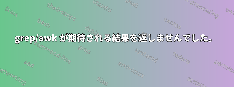 grep/awk が期待される結果を返しませんでした。