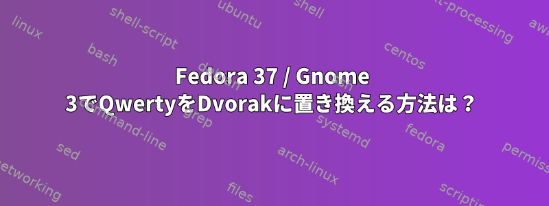 Fedora 37 / Gnome 3でQwertyをDvorakに置き換える方法は？