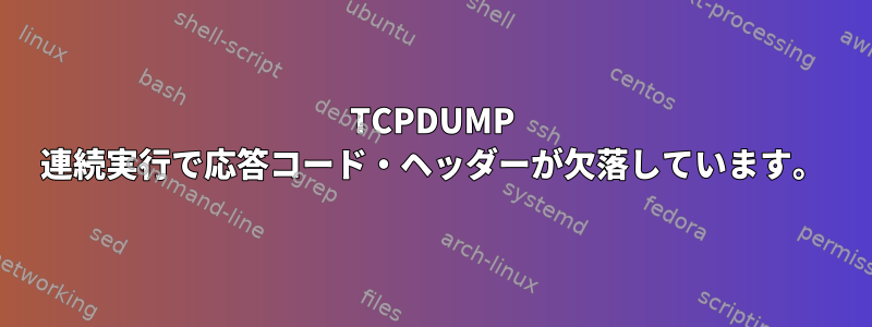 TCPDUMP 連続実行で応答コード・ヘッダーが欠落しています。