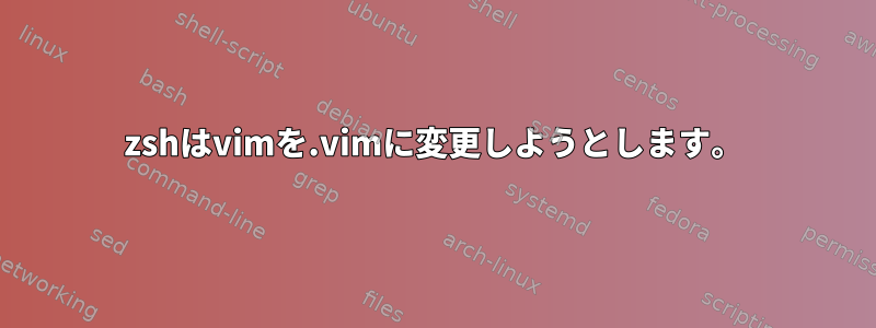 zshはvimを.vimに変更しようとします。