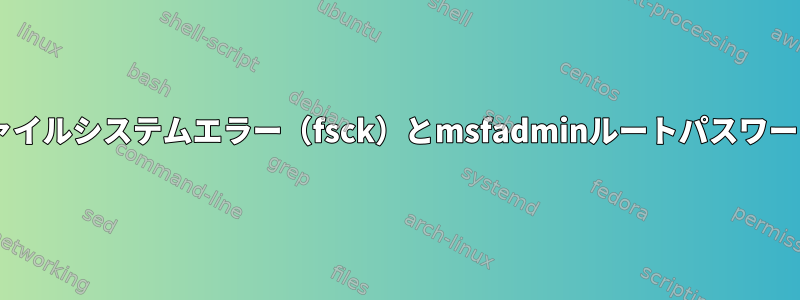 Metasploitableファイルシステムエラー（fsck）とmsfadminルートパスワードが機能しません。