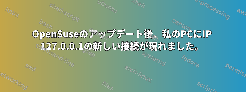 OpenSuseのアップデート後、私のPCにIP 127.0.0.1の新しい接続が現れました。