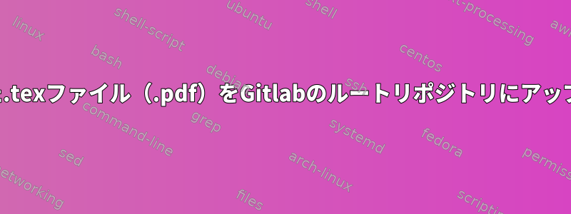 コンパイルされた.texファイル（.pdf）をGitlabのルートリポジトリにアップロードします。