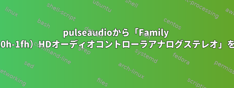 pulseaudioから「Family 17hモニター（モデル10h-1fh）HDオーディオコントローラアナログステレオ」を永久に削除するには？