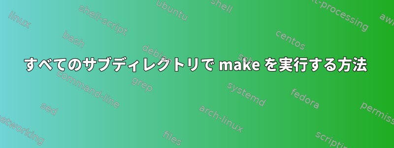 すべてのサブディレクトリで make を実行する方法