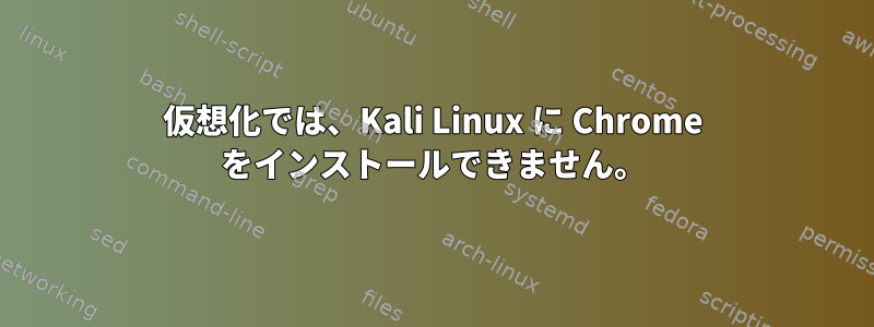 仮想化では、Kali Linux に Chrome をインストールできません。