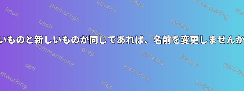 古いものと新しいものが同じであれば、名前を変更しませんか？