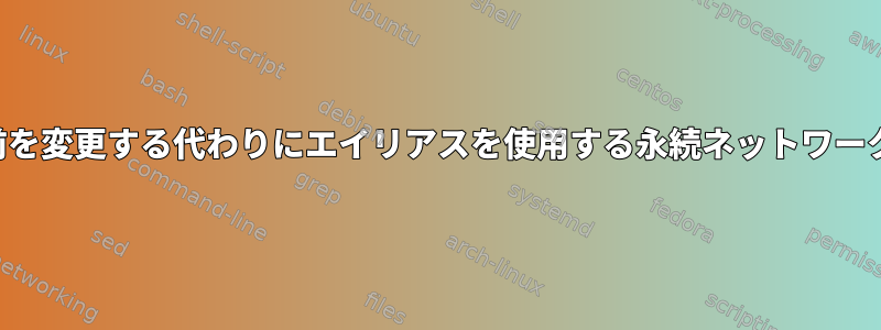 名前を変更する代わりにエイリアスを使用する永続ネットワーク名