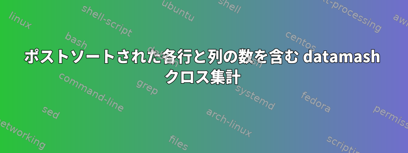 ポストソートされた各行と列の数を含む datamash クロス集計