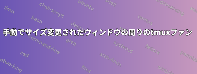 手動でサイズ変更されたウィンドウの周りのtmuxファン