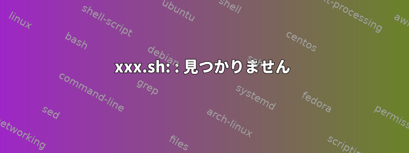 xxx.sh: : 見つかりません