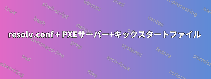 resolv.conf + PXEサーバー+キックスタートファイル