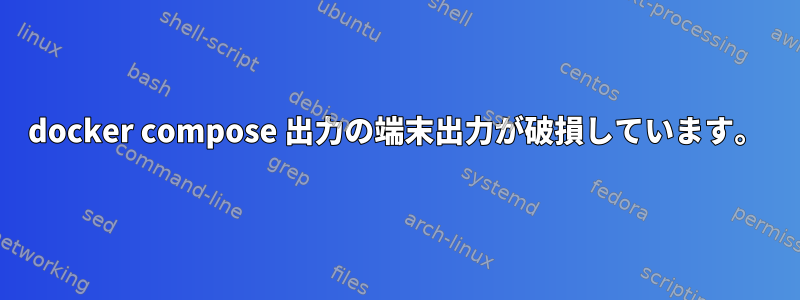 docker compose 出力の端末出力が破損しています。