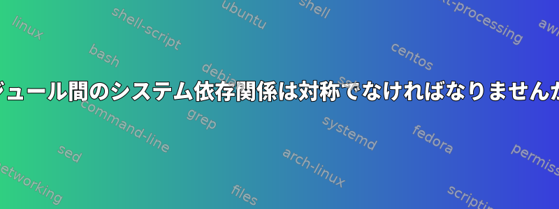 モジュール間のシステム依存関係は対称でなければなりませんか？